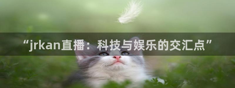 蓝鲸直播官网：“jrkan直播：科技与娱乐的交汇点”