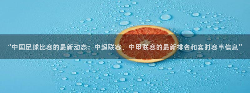 蓝鲸app：“中国足球比赛的最新动态：中超联赛、中甲联赛的最新排名和实时赛事信息”