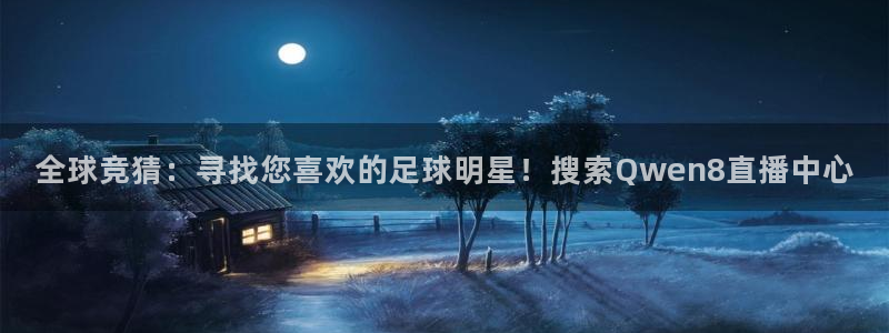 蓝鲸直播男：全球竞猜：寻找您喜欢的足球明星！搜索Qwen8直播中心